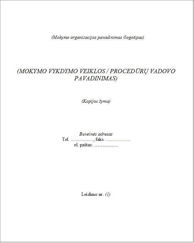 (Mokymo organizacijos pavadinimas (logotipas)





(MOKYMO VYKDYMO VEIKLOS / PROCEDŪRŲ VADOVO PAVADINIMAS)



(Kopijos žyma)





Buveinės adresas
Tel. ..................., faks. ....................
el. paštas: ....................








Leidimo nr. (1)
